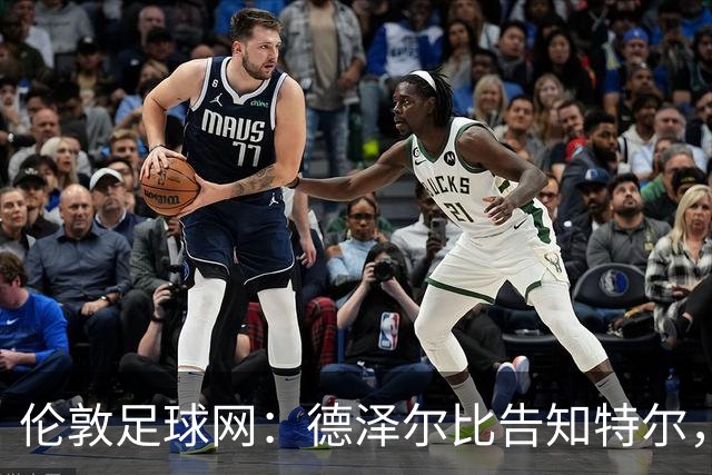伦敦足球网：德泽尔比告知特尔，他下赛季将会得到重用