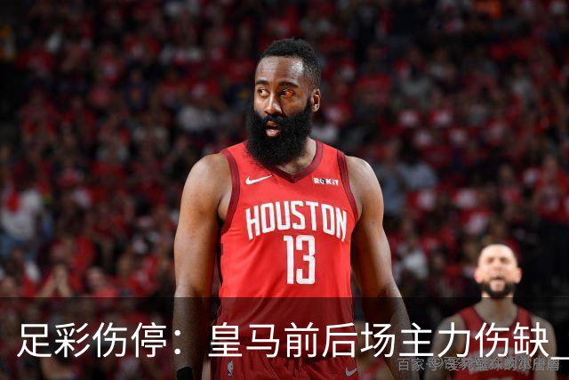 足彩伤停：皇马前后场主力伤缺 诺丁汉前场受损